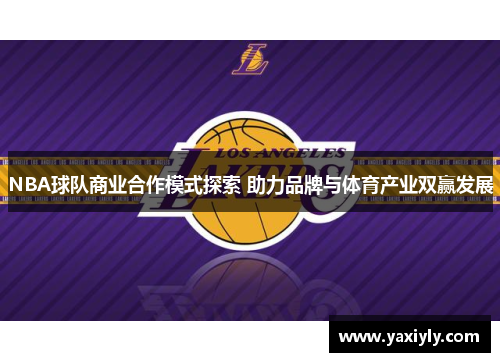 NBA球队商业合作模式探索 助力品牌与体育产业双赢发展